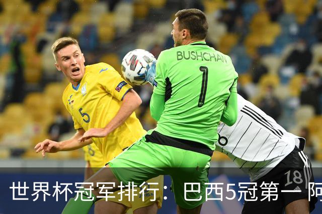世界杯冠军排行：巴西5冠第一 阿根廷3冠排名第四