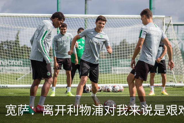 宽萨：离开利物浦对我来说是艰难的决定，但我需要每周都能出场